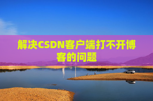 解决CSDN客户端打不开博客的问题